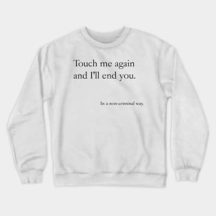 Touch me again and I'll end you, In a non-criminal way Crewneck Sweatshirt